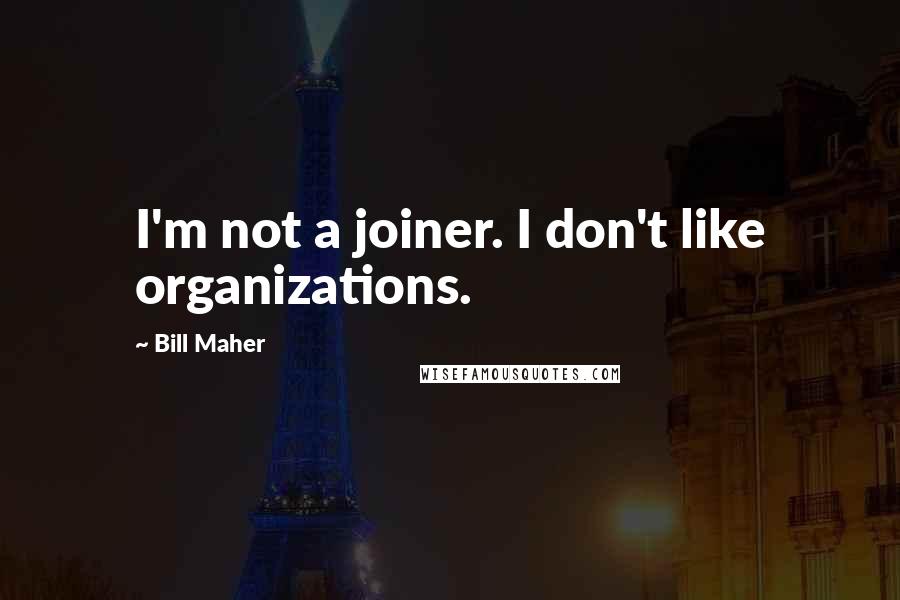 Bill Maher Quotes: I'm not a joiner. I don't like organizations.