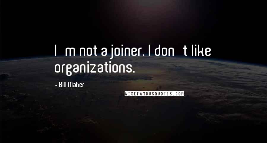 Bill Maher Quotes: I'm not a joiner. I don't like organizations.