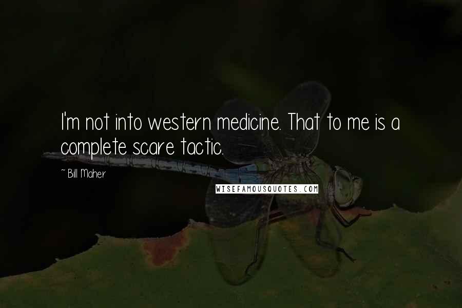 Bill Maher Quotes: I'm not into western medicine. That to me is a complete scare tactic.
