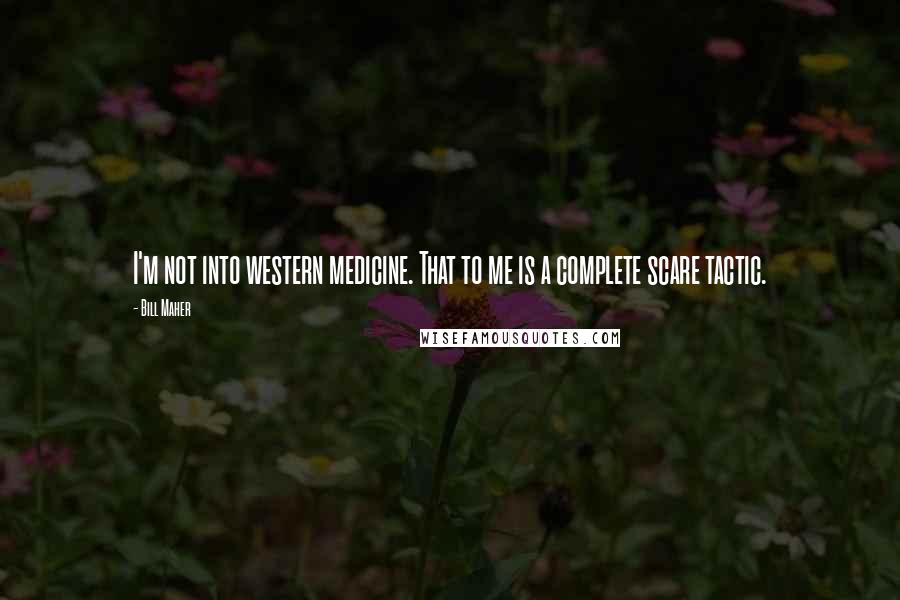 Bill Maher Quotes: I'm not into western medicine. That to me is a complete scare tactic.