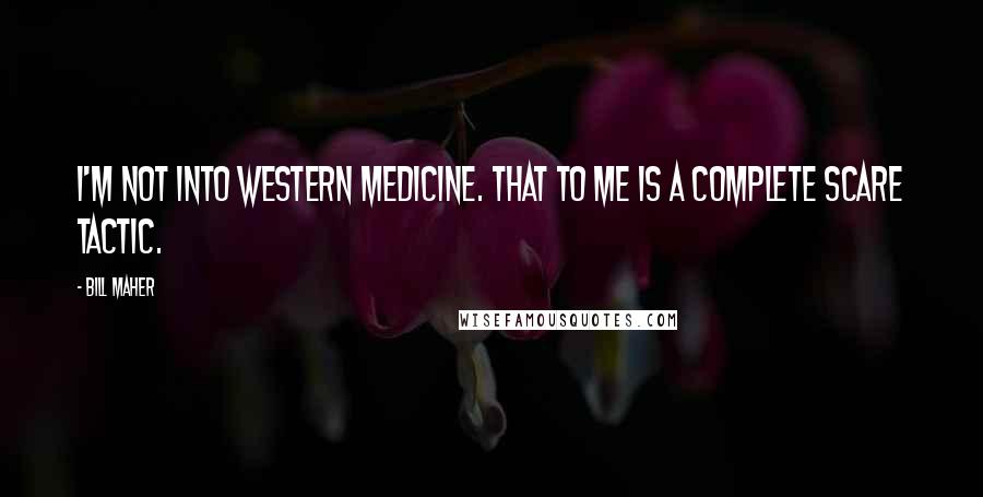 Bill Maher Quotes: I'm not into western medicine. That to me is a complete scare tactic.