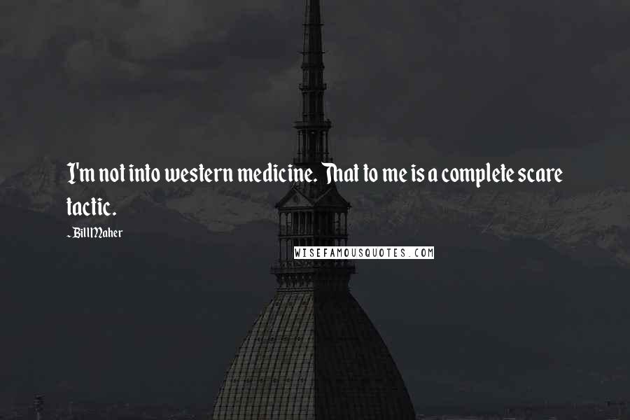 Bill Maher Quotes: I'm not into western medicine. That to me is a complete scare tactic.