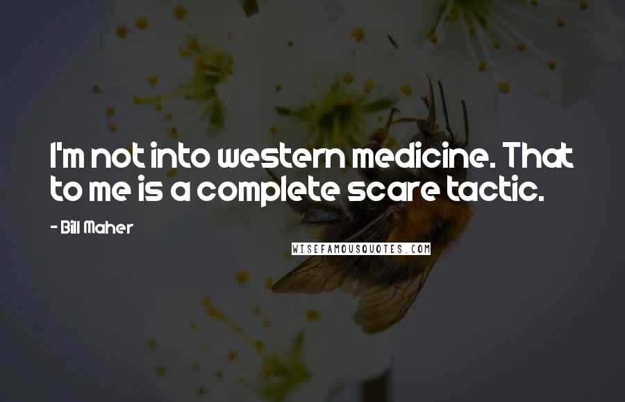 Bill Maher Quotes: I'm not into western medicine. That to me is a complete scare tactic.