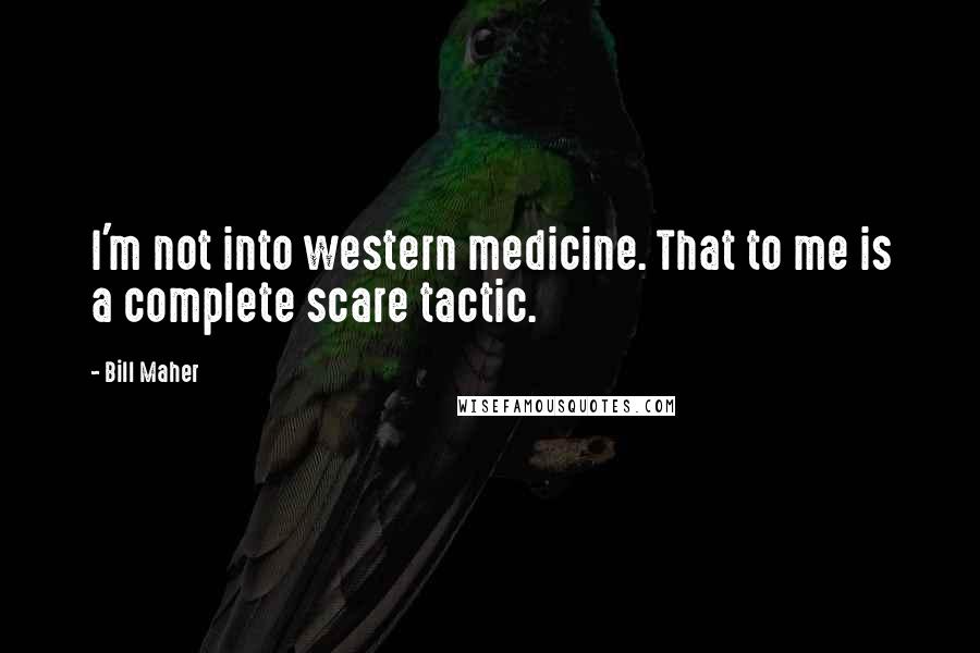 Bill Maher Quotes: I'm not into western medicine. That to me is a complete scare tactic.