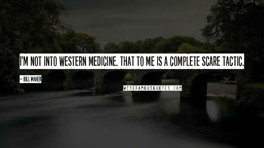 Bill Maher Quotes: I'm not into western medicine. That to me is a complete scare tactic.