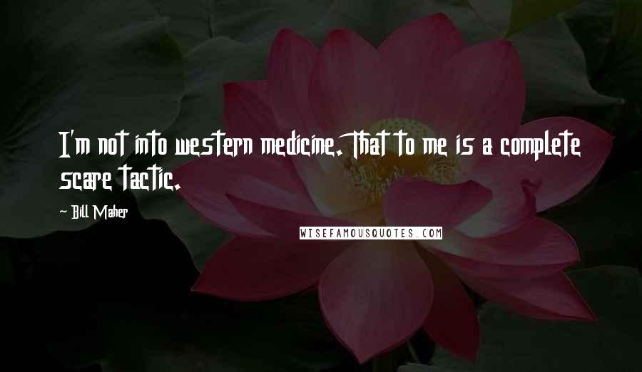 Bill Maher Quotes: I'm not into western medicine. That to me is a complete scare tactic.