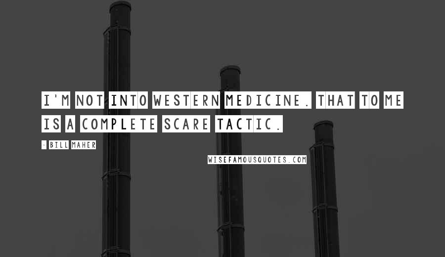 Bill Maher Quotes: I'm not into western medicine. That to me is a complete scare tactic.