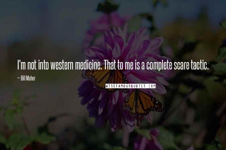 Bill Maher Quotes: I'm not into western medicine. That to me is a complete scare tactic.