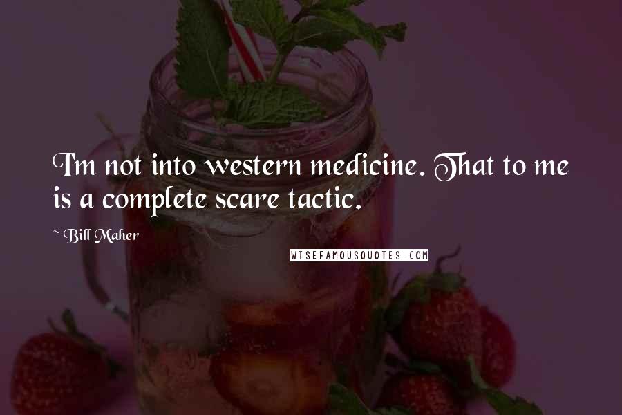 Bill Maher Quotes: I'm not into western medicine. That to me is a complete scare tactic.