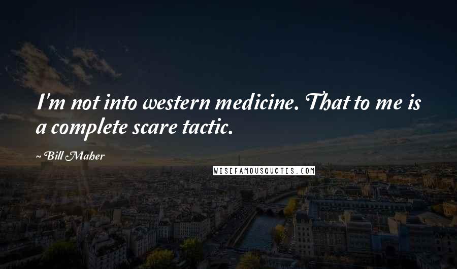 Bill Maher Quotes: I'm not into western medicine. That to me is a complete scare tactic.