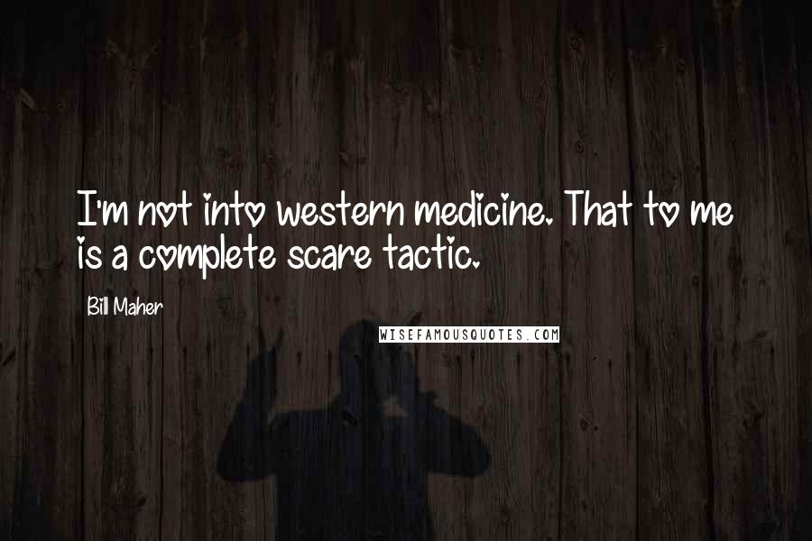 Bill Maher Quotes: I'm not into western medicine. That to me is a complete scare tactic.