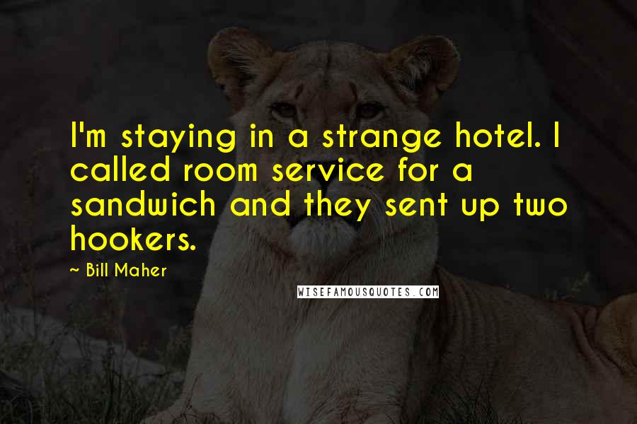 Bill Maher Quotes: I'm staying in a strange hotel. I called room service for a sandwich and they sent up two hookers.