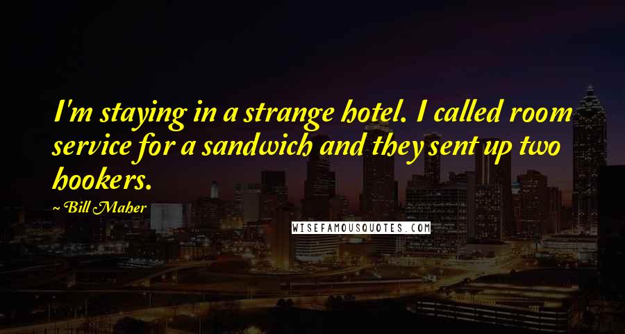 Bill Maher Quotes: I'm staying in a strange hotel. I called room service for a sandwich and they sent up two hookers.