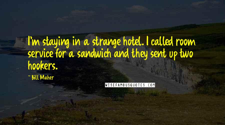 Bill Maher Quotes: I'm staying in a strange hotel. I called room service for a sandwich and they sent up two hookers.