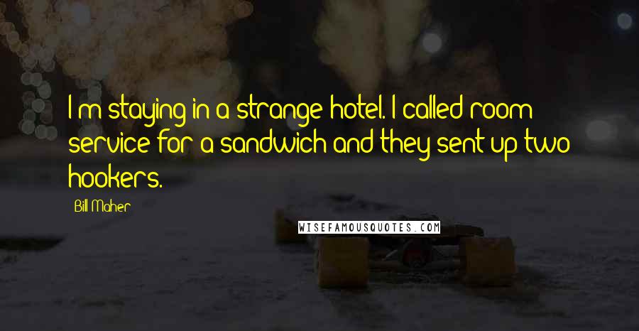 Bill Maher Quotes: I'm staying in a strange hotel. I called room service for a sandwich and they sent up two hookers.