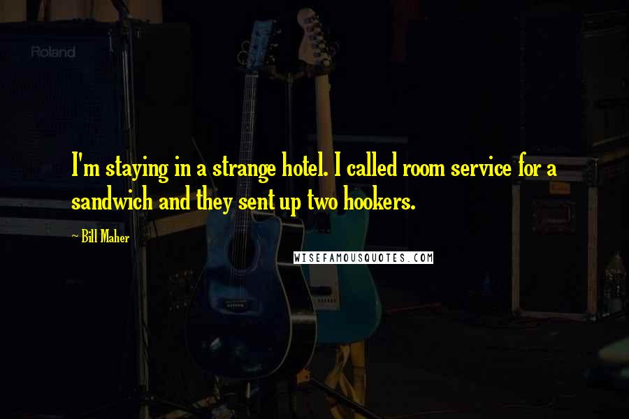 Bill Maher Quotes: I'm staying in a strange hotel. I called room service for a sandwich and they sent up two hookers.