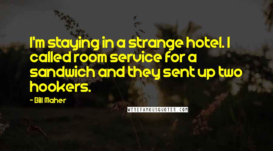 Bill Maher Quotes: I'm staying in a strange hotel. I called room service for a sandwich and they sent up two hookers.