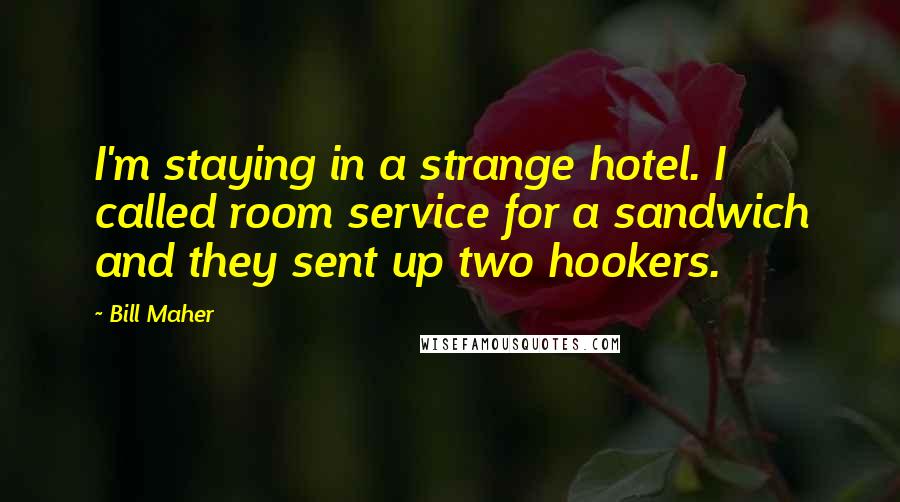 Bill Maher Quotes: I'm staying in a strange hotel. I called room service for a sandwich and they sent up two hookers.