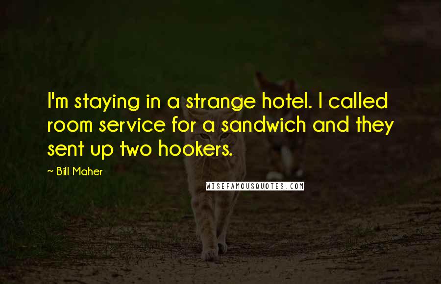 Bill Maher Quotes: I'm staying in a strange hotel. I called room service for a sandwich and they sent up two hookers.