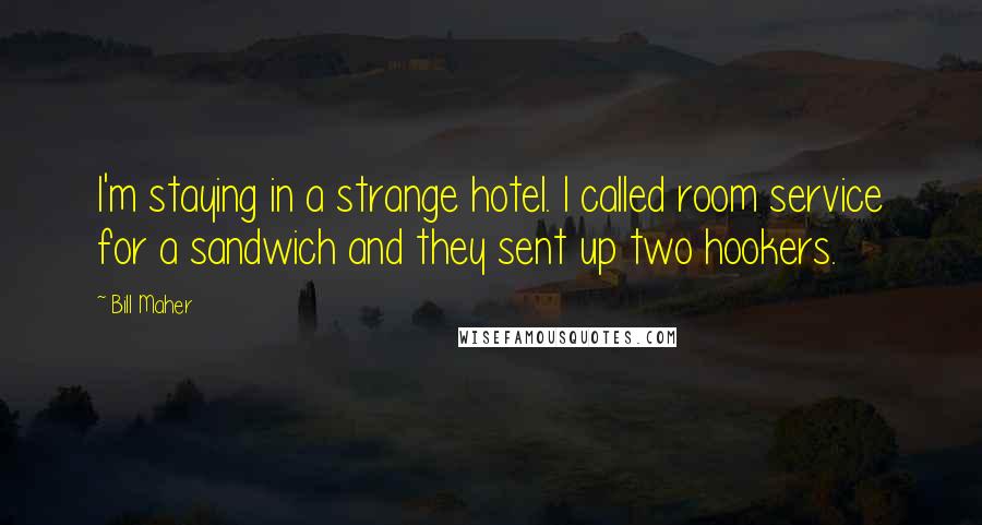 Bill Maher Quotes: I'm staying in a strange hotel. I called room service for a sandwich and they sent up two hookers.
