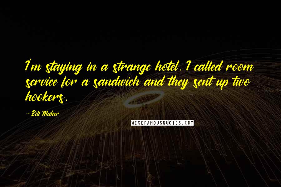 Bill Maher Quotes: I'm staying in a strange hotel. I called room service for a sandwich and they sent up two hookers.