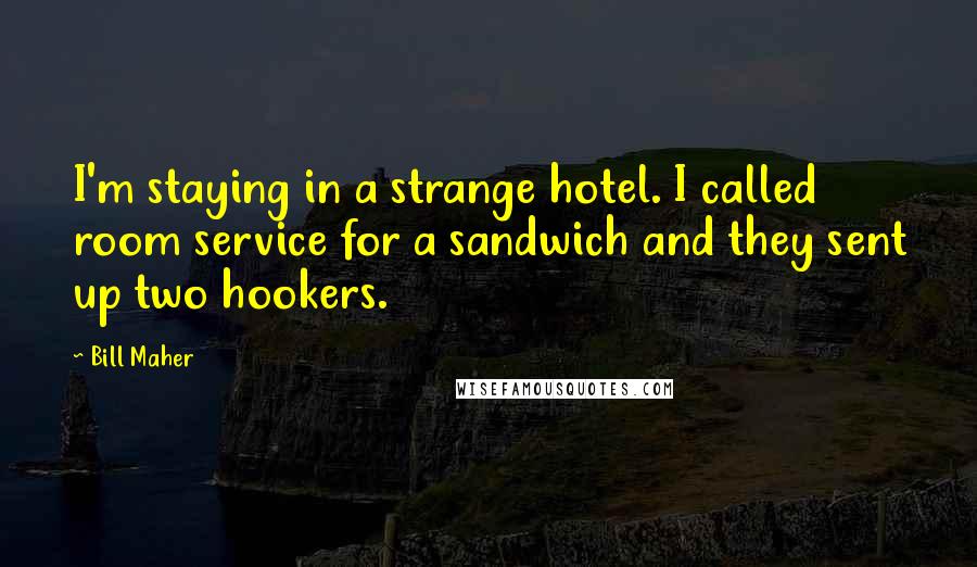 Bill Maher Quotes: I'm staying in a strange hotel. I called room service for a sandwich and they sent up two hookers.