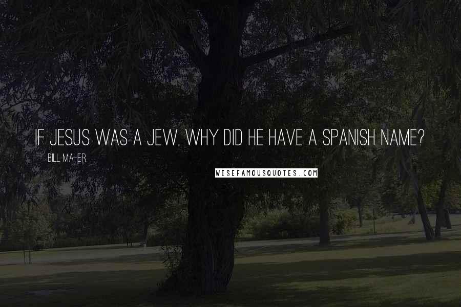 Bill Maher Quotes: If Jesus was a Jew, why did he have a Spanish name?