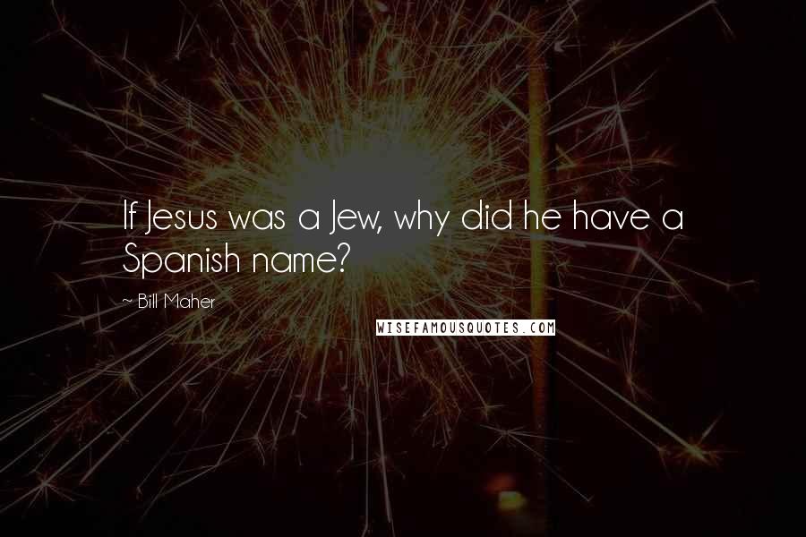 Bill Maher Quotes: If Jesus was a Jew, why did he have a Spanish name?