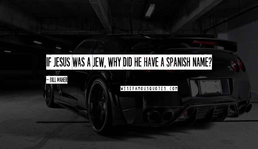 Bill Maher Quotes: If Jesus was a Jew, why did he have a Spanish name?