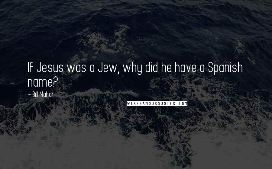 Bill Maher Quotes: If Jesus was a Jew, why did he have a Spanish name?