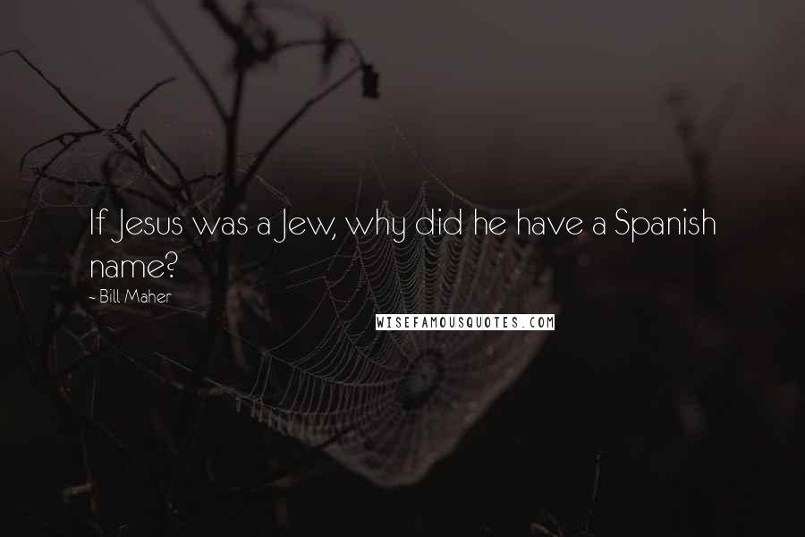 Bill Maher Quotes: If Jesus was a Jew, why did he have a Spanish name?