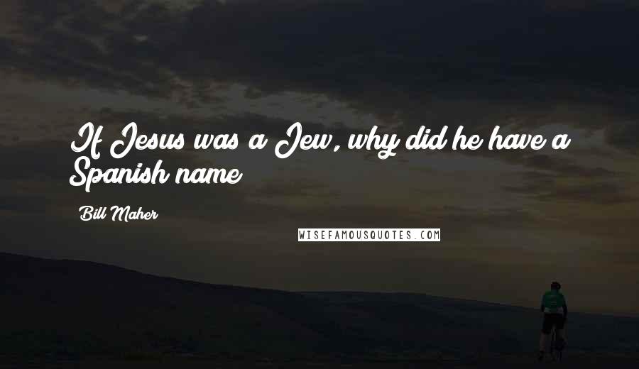 Bill Maher Quotes: If Jesus was a Jew, why did he have a Spanish name?