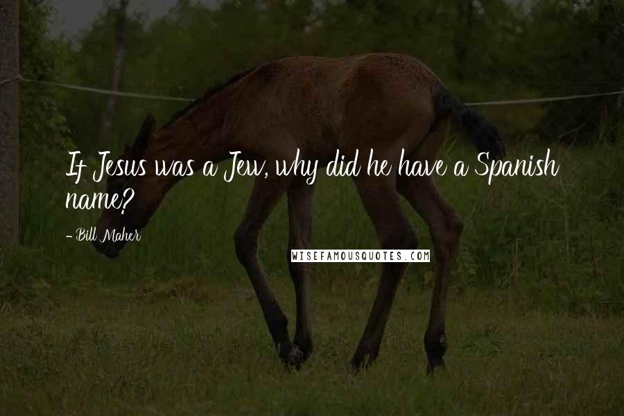 Bill Maher Quotes: If Jesus was a Jew, why did he have a Spanish name?