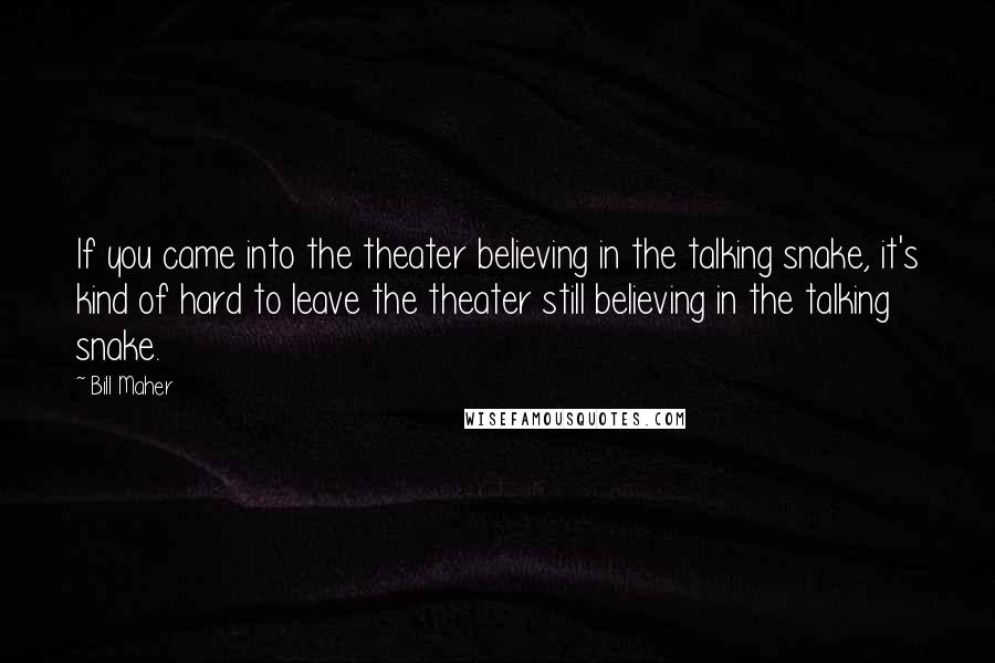 Bill Maher Quotes: If you came into the theater believing in the talking snake, it's kind of hard to leave the theater still believing in the talking snake.