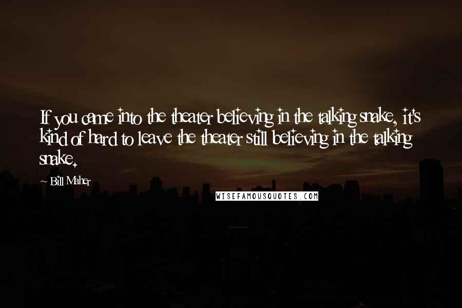 Bill Maher Quotes: If you came into the theater believing in the talking snake, it's kind of hard to leave the theater still believing in the talking snake.