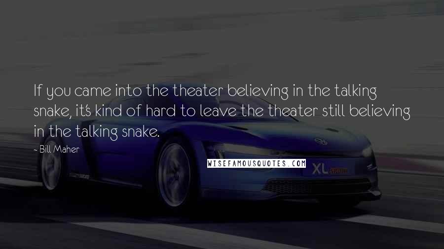 Bill Maher Quotes: If you came into the theater believing in the talking snake, it's kind of hard to leave the theater still believing in the talking snake.
