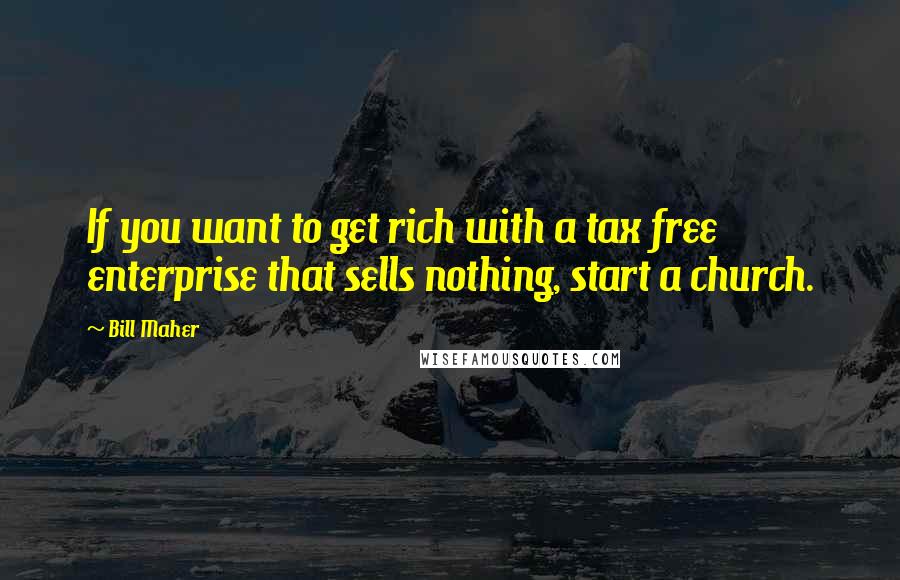Bill Maher Quotes: If you want to get rich with a tax free enterprise that sells nothing, start a church.