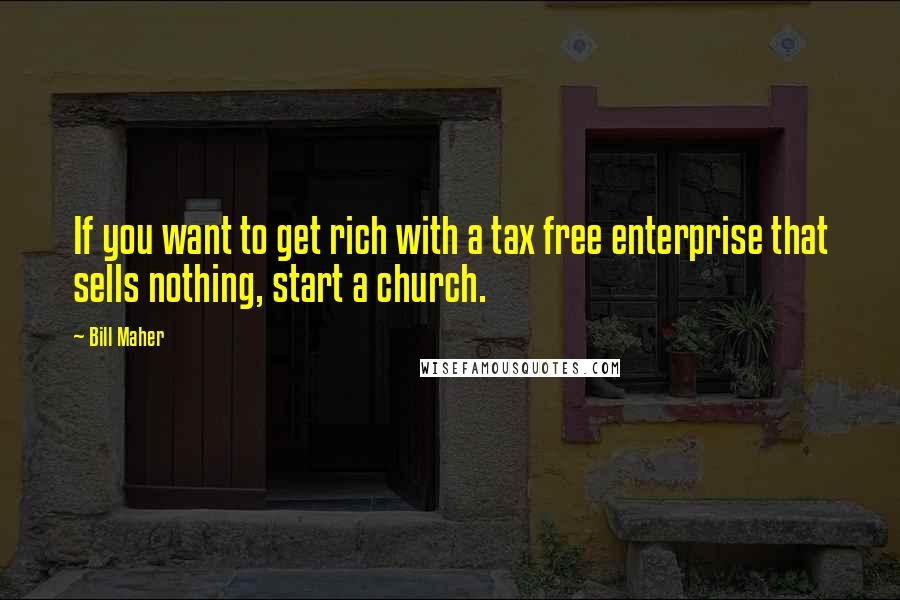 Bill Maher Quotes: If you want to get rich with a tax free enterprise that sells nothing, start a church.