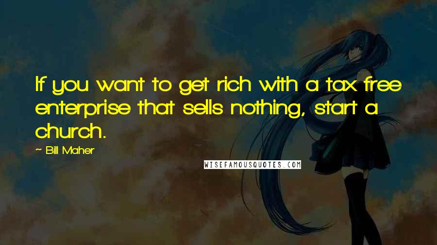 Bill Maher Quotes: If you want to get rich with a tax free enterprise that sells nothing, start a church.