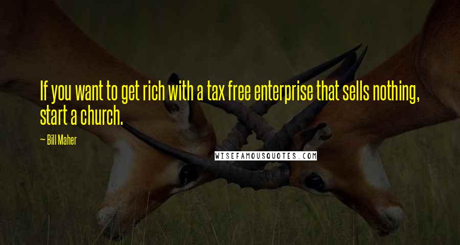 Bill Maher Quotes: If you want to get rich with a tax free enterprise that sells nothing, start a church.