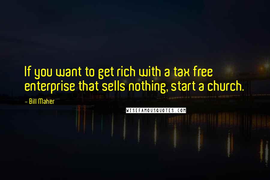 Bill Maher Quotes: If you want to get rich with a tax free enterprise that sells nothing, start a church.