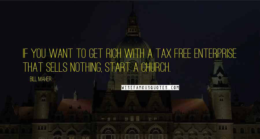 Bill Maher Quotes: If you want to get rich with a tax free enterprise that sells nothing, start a church.