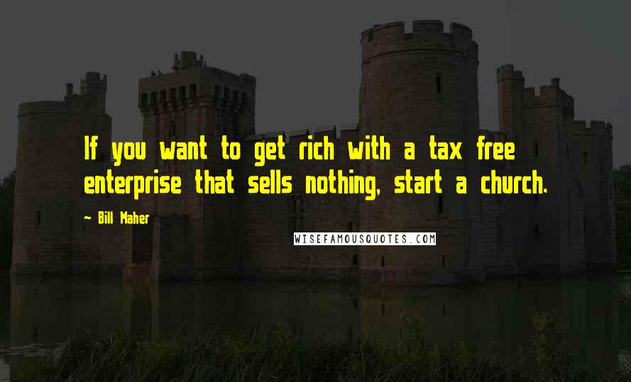 Bill Maher Quotes: If you want to get rich with a tax free enterprise that sells nothing, start a church.