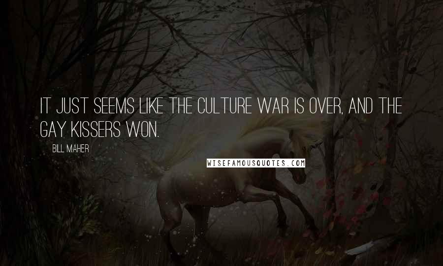 Bill Maher Quotes: It just seems like the culture war is over, and the gay kissers won.