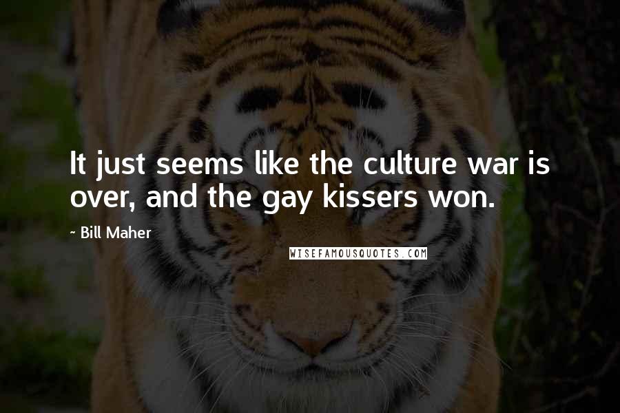 Bill Maher Quotes: It just seems like the culture war is over, and the gay kissers won.