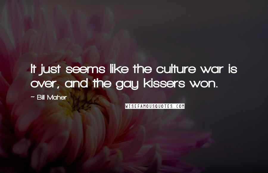 Bill Maher Quotes: It just seems like the culture war is over, and the gay kissers won.