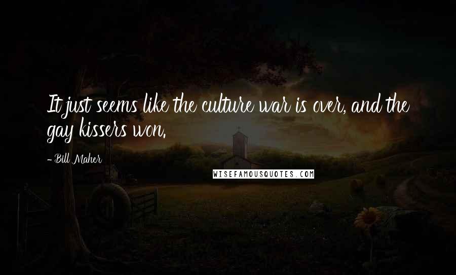 Bill Maher Quotes: It just seems like the culture war is over, and the gay kissers won.