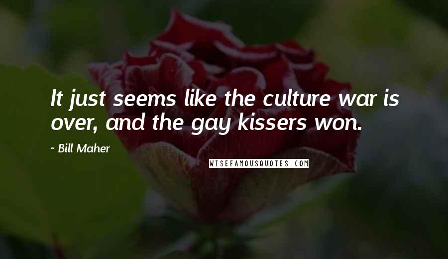 Bill Maher Quotes: It just seems like the culture war is over, and the gay kissers won.