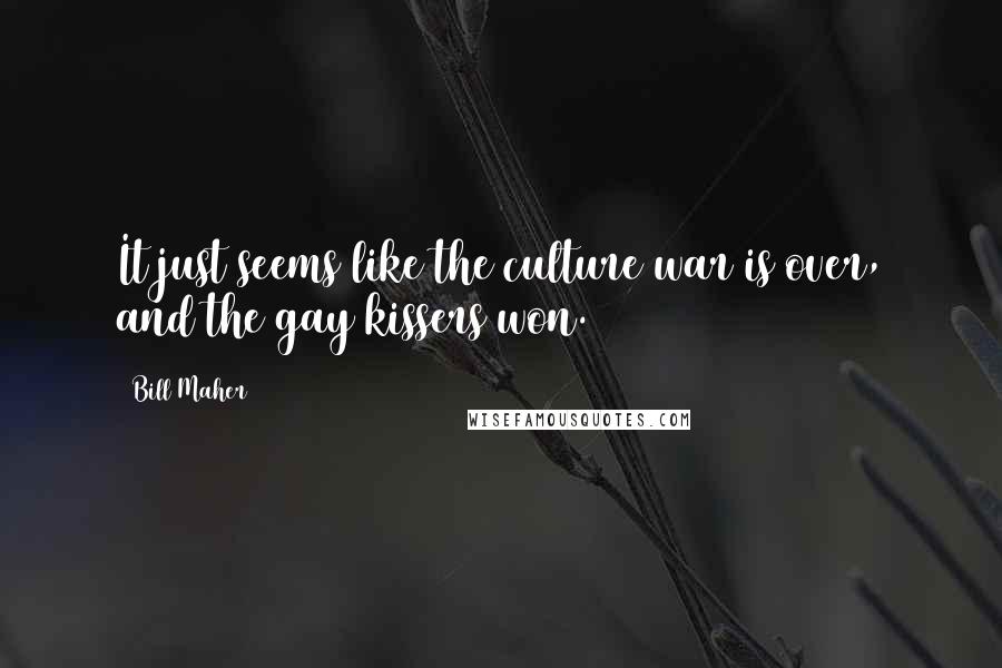 Bill Maher Quotes: It just seems like the culture war is over, and the gay kissers won.