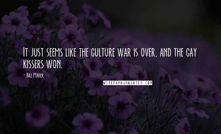 Bill Maher Quotes: It just seems like the culture war is over, and the gay kissers won.